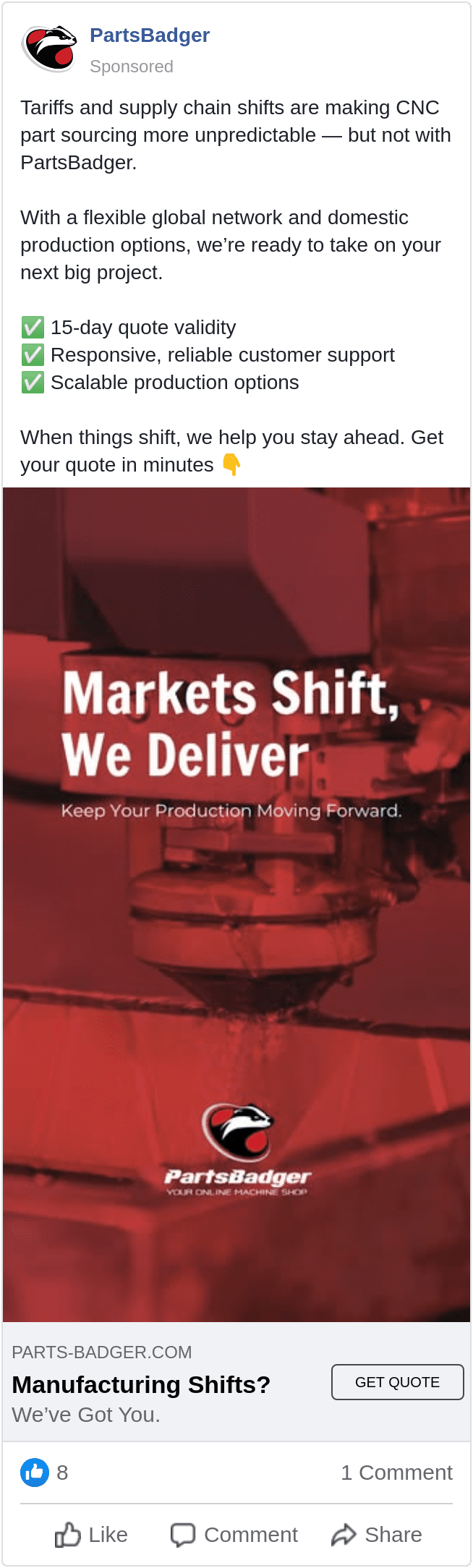 Meta ad for PartsBadger that features a graphic with the copy "Markets Shift, We Deliver. Keep Your Production Moving Forward." and the company's logo over an image of manufacturing equipment. The caption is "Tariffs and supply chain shifts are making CNC part sourcing more unpredictable — but not with PartsBadger. With a flexible global network and domestic production options, we’re ready to take on your next big project. ✅ 15-day quote validity ✅ Responsive, reliable customer support ✅ Scalable production options When things shift, we help you stay ahead. Get your quote in minutes 👇"