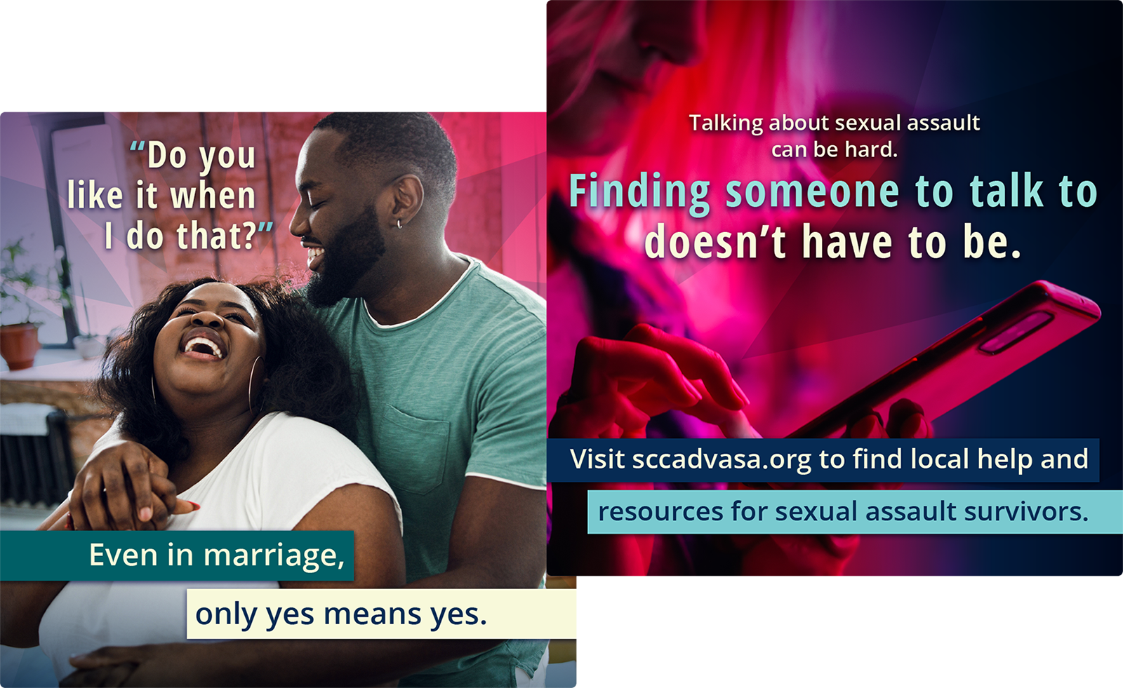 Two SCCADVASA ads. The first shows a couple in an embrace, with overlaid text: "Do you like it when I do that?" and subline: Even in marriage, only yes means yes. The second shows a young person looking at their phone, with overlaid text: Talking about sexual assault can be hard. Finding someone to talk to doesn't have to be. Subline: Visit sccadvasa.org to find local help and resources for sexual assault survivors.